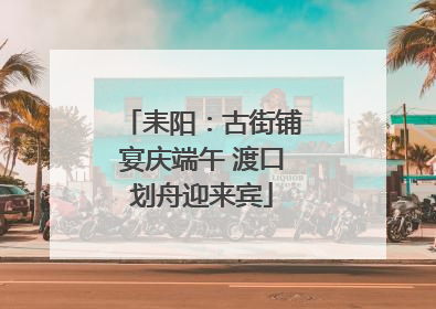 耒阳：古街铺宴庆端午 渡口划舟迎来宾
