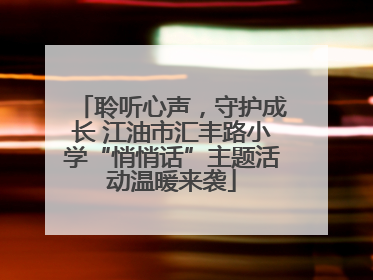 聆听心声，守护成长 江油市汇丰路小学“悄悄话”主题活动温暖来袭