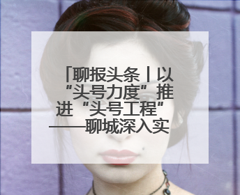 聊报头条丨以“头号力度”推进“头号工程”——聊城深入实施工业经济“头号工程”打造经济发展强引擎