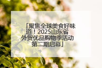 聚焦全球美食好味道！2025山东省外贸优品购物季活动第二期启幕