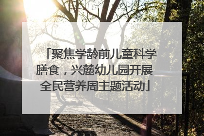 聚焦学龄前儿童科学膳食，兴麓幼儿园开展全民营养周主题活动