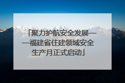 聚力护航安全发展——福建省住建领域安全生产月正式启动