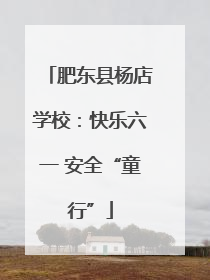 肥东县杨店学校：快乐六一 安全“童行”