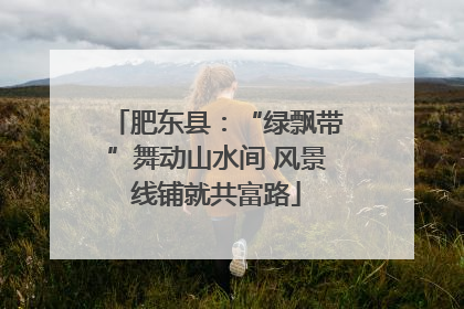 肥东县：“绿飘带”舞动山水间 风景线铺就共富路