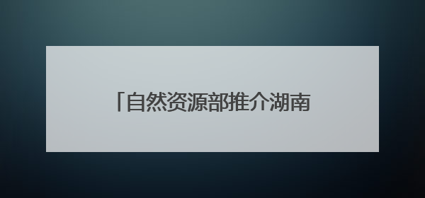 自然资源部推介湖南5个成功避险案例