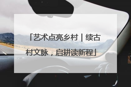 艺术点亮乡村｜续古村文脉，启耕读新程