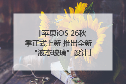 苹果iOS 26秋季正式上新 推出全新“液态玻璃”设计