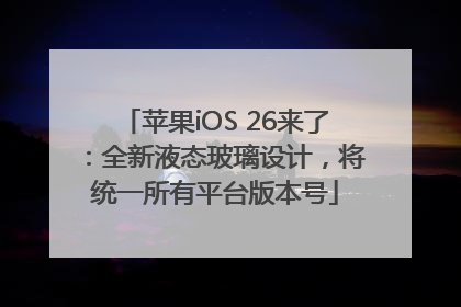 苹果iOS 26来了：全新液态玻璃设计，将统一所有平台版本号