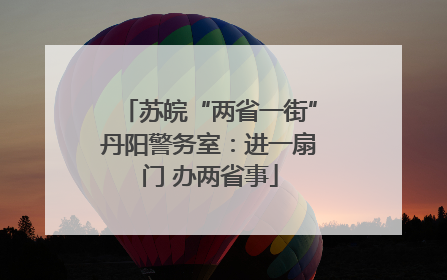 苏皖“两省一街”丹阳警务室：进一扇门 办两省事