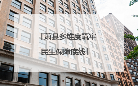 萧县多维度筑牢民生保障底线
