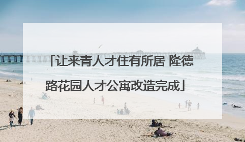 让来青人才住有所居 隆德路花园人才公寓改造完成