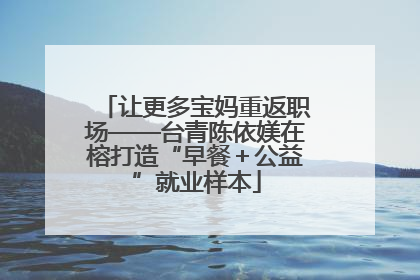 让更多宝妈重返职场——台青陈依媄在榕打造“早餐＋公益”就业样本
