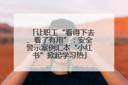 让职工“看得下去、看了有用”：安全警示案例汇本“小红书”掀起学习热