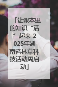 让课本里的知识“活”起来 2025年湖南省林草科技活动周启动