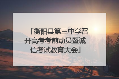 衡阳县第三中学召开高考考前动员暨诚信考试教育大会
