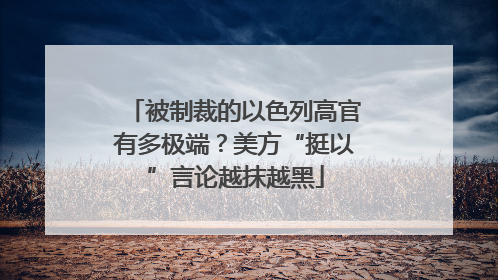 被制裁的以色列高官有多极端？美方“挺以”言论越抹越黑