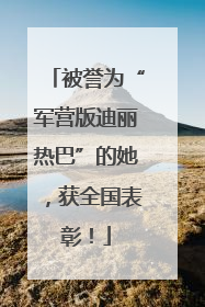 被誉为“军营版迪丽热巴”的她，获全国表彰！