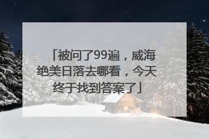 被问了99遍，威海绝美日落去哪看，今天终于找到答案了