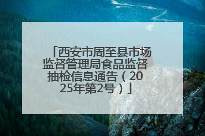 西安市周至县市场监督管理局食品监督抽检信息通告（2025年第2号）