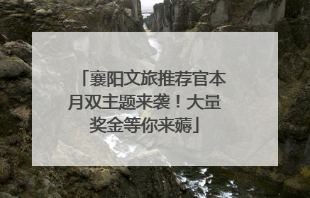 襄阳文旅推荐官本月双主题来袭！大量奖金等你来薅