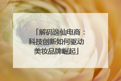 解码逸仙电商：科技创新如何驱动美妆品牌崛起