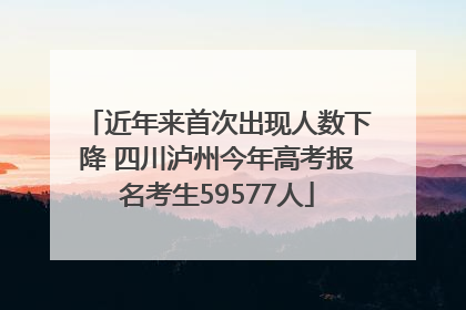 近年来首次出现人数下降 四川泸州今年高考报名考生59577人
