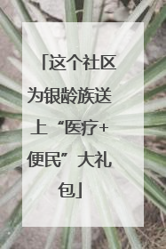 这个社区为银龄族送上“医疗+便民”大礼包