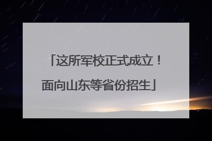 这所军校正式成立！面向山东等省份招生