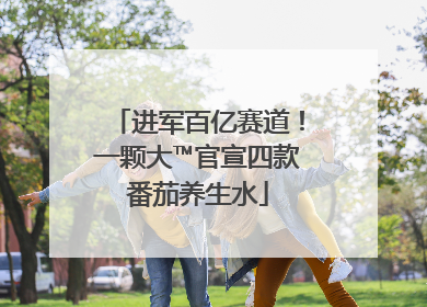 进军百亿赛道！一颗大™官宣四款番茄养生水