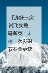 连续三次试飞失败，马斯克：未来三次发射节奏会更快