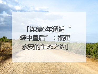 连续6年邂逅“蝶中皇后”：福建永安的生态之约