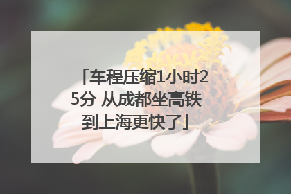 车程压缩1小时25分 从成都坐高铁到上海更快了