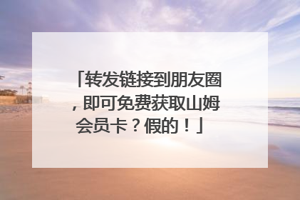 转发链接到朋友圈，即可免费获取山姆会员卡？假的！