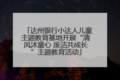 达州银行小达人儿童主题教育基地开展“清风沐童心 廉洁共成长”主题教育活动