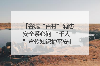 谷城“百村”消防安全系心间 “千人”宣传知识护平安