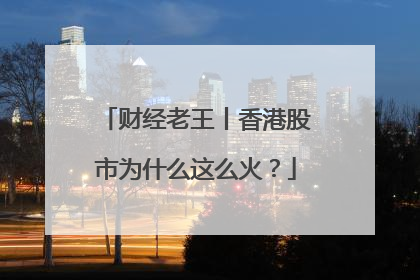 财经老王丨香港股市为什么这么火？