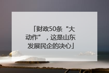 财政50条“大动作”，这是山东发展民企的决心