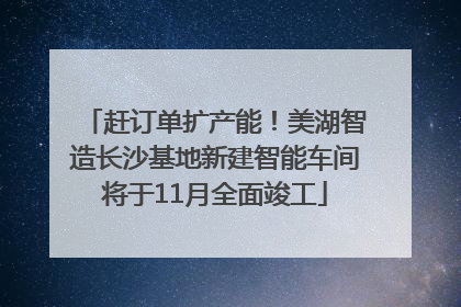赶订单扩产能！美湖智造长沙基地新建智能车间将于11月全面竣工