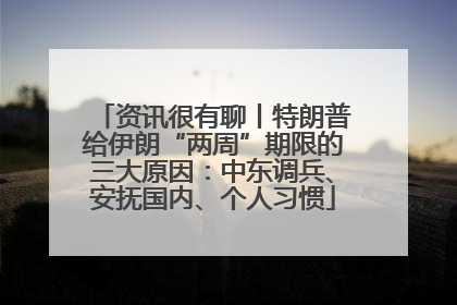资讯很有聊丨特朗普给伊朗“两周”期限的三大原因：中东调兵、安抚国内、个人习惯