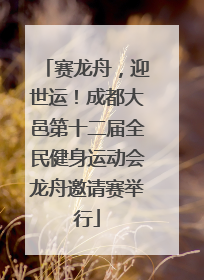 赛龙舟，迎世运！成都大邑第十二届全民健身运动会龙舟邀请赛举行