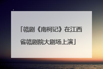赣剧《南柯记》在江西省赣剧院大剧场上演