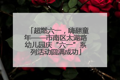 超燃六一，嗨翻童年——市南区太湖路幼儿园庆“六一”系列活动圆满成功