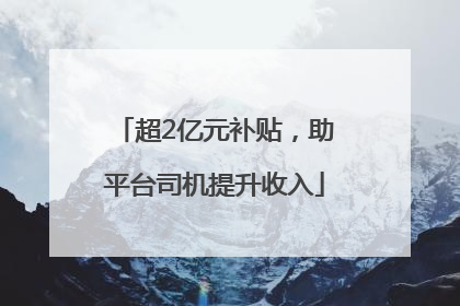 超2亿元补贴，助平台司机提升收入