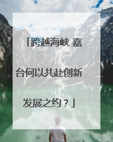 跨越海峡 嘉台何以共赴创新发展之约？