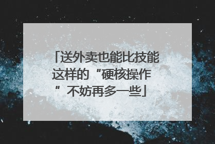 送外卖也能比技能 这样的“硬核操作”不妨再多一些