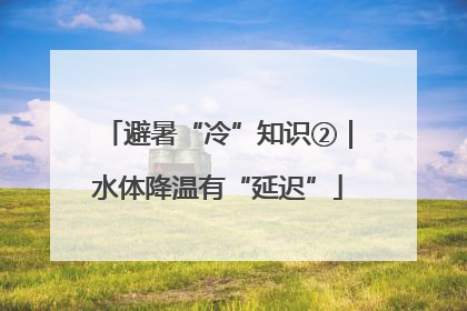避暑“冷”知识②｜水体降温有“延迟”