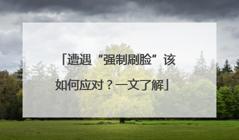 遭遇“强制刷脸”该如何应对？一文了解