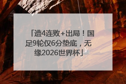 遭4连败+出局！国足9轮仅6分垫底，无缘2026世界杯