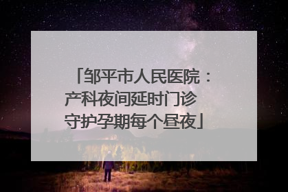 邹平市人民医院：产科夜间延时门诊 守护孕期每个昼夜
