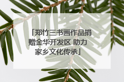 郑竹三书画作品捐赠金华开发区 助力家乡文化传承